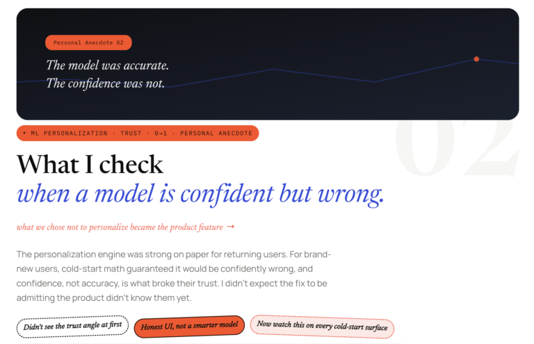 What I check when a model is confident but wrong. what we chose not to personalize became the product feature → The personalization engine was strong on paper for returning users. For brand-new users, cold-start math guaranteed it would be confidently wrong, and confidence, not accuracy, is what broke their trust. I didn't expect the fix to be admitting the product didn't know them yet.