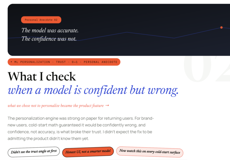 What I check when a model is confident but wrong. what we chose not to personalize became the product feature → The personalization engine was strong on paper for returning users. For brand-new users, cold-start math guaranteed it would be confidently wrong, and confidence, not accuracy, is what broke their trust. I didn't expect the fix to be admitting the product didn't know them yet.